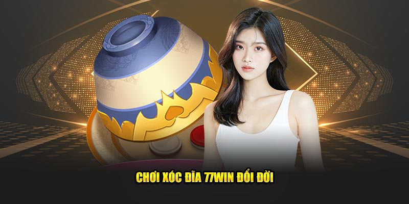 Chơi Xóc đĩa 77Win đổi đời