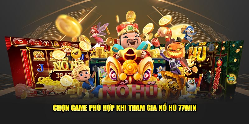 Chọn game phù hợp khi tham gia nổ hũ 77Win